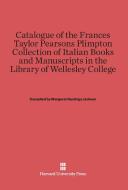 Catalogue of the Frances Taylor Pearsons Plimpton Collection of Italian Books and Manuscripts in the Library of Wellesle edito da Harvard University Press