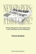 Newspapers: A Lost Cause?: Strategic Management of Newspaper Firms in the United States and the Netherlands di Patrick Hendriks, P. Hendriks edito da Kluwer Academic Publishers