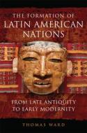 The Formation Of Latin American Nations di Thomas Ward edito da University Of Oklahoma Press