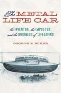 The Metal Life Car: The Inventor, the Imposter, and the Business of Lifesaving di George E. Buker edito da University Alabama Press