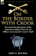 On the Border with Crook: Personal Recollections of the American Indian Wars by an Officer on General Crook's Staff di John G. Bourke edito da LEONAUR LTD