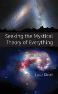 Seeking The Mystical Theory Of Everythin di LUCAS KLESCH edito da Lightning Source Uk Ltd