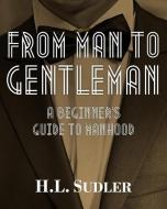 From Man to Gentleman: A Beginner's Guide to Manhood di H. L. Sudler edito da ARCHER BOOKS