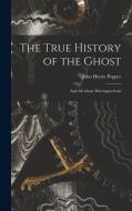 The True History of the Ghost: and All About Metempsychosis di John Henry Pepper edito da LIGHTNING SOURCE INC