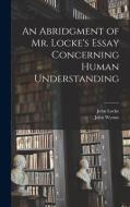 An Abridgment of Mr. Locke's Essay Concerning Human Understanding di John Locke, John Wynne edito da LEGARE STREET PR