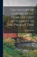 The History of Connecticut, From the First Settlement to the Present Time di Theodore Dwight edito da LEGARE STREET PR