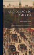 Aristocracy in America: From the Sketch-book of a German Nobleman; Volume 1-2 di Francis Joseph Grund edito da LEGARE STREET PR