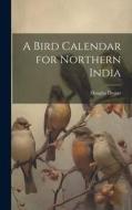 A Bird Calendar for Northern India di Douglas Dewar edito da LEGARE STREET PR