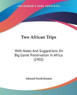 Two African Trips: With Notes and Suggestions on Big Game Preservation in Africa (1902) di Edward North Buxton edito da Kessinger Publishing