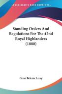 Standing Orders and Regulations for the 42nd Royal Highlanders (1880) di Great Britain Army edito da Kessinger Publishing