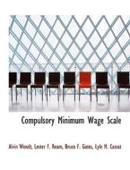 Compulsory Minimum Wage Scale di Lester F. Ream, Alvin Wendt, Bruce F. Gates, Lyle M. Cassat edito da BiblioLife