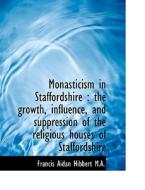 Monasticism in Staffordshire : the growth, influence, and suppression of the religious houses of Sta di Francis Aidan Hibbert edito da BiblioLife