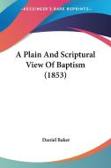 A Plain and Scriptural View of Baptism (1853) di Daniel Baker edito da Kessinger Publishing