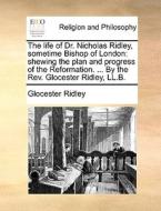 The Life Of Dr. Nicholas Ridley, Sometime Bishop Of London di Glocester Ridley edito da Gale Ecco, Print Editions