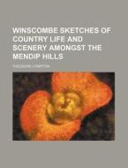 Winscombe Sketches of Country Life and Scenery Amongst the Mendip Hills di Theodore Compton edito da Rarebooksclub.com