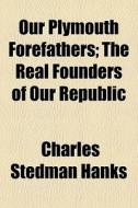Our Plymouth Forefathers; The Real Founders of Our Republic di Charles Stedman Hanks edito da Rarebooksclub.com