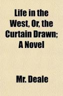 Life In The West, Or, The Curtain Drawn; di Mr. Deale edito da General Books