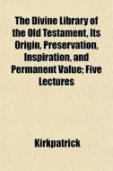 The Divine Library Of The Old Testament, di Kirkpatrick edito da General Books