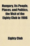Hungary, Its People, Places, And Politic di Eighty Club edito da General Books