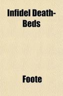 Infidel Death-beds di Christopher Ed. Foote edito da General Books