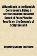A Handbook To The Romish Controversy; Be di Charles Stuart Stanford edito da General Books