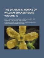 The Dramatic Works of William Shakespeare Volume 10; With the Corrections and Illustrations of Dr. Johnson, G. Steevens, and Others di William Shakespeare edito da Rarebooksclub.com