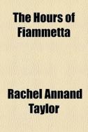 The Hours Of Fiammetta di Rachel Annand Taylor edito da General Books Llc