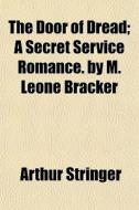The Door Of Dread; A Secret Service Roma di Arthur Stringer edito da General Books