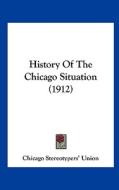 History of the Chicago Situation (1912) di Stereotyper Chicago Stereotypers' Union, Chicago Stereotypers' Union edito da Kessinger Publishing