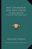 May Chumleigh and Her Friend Conscience: A Tale for Little Girls (1857) di Marianne Parrott edito da Kessinger Publishing