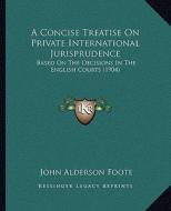 A Concise Treatise on Private International Jurisprudence: Based on the Decisions in the English Courts (1904) di John Alderson Foote edito da Kessinger Publishing