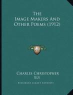 The Image Makers and Other Poems (1912) di Charles Christopher Ely edito da Kessinger Publishing