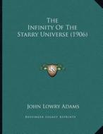 The Infinity of the Starry Universe (1906) di John Lowry Adams edito da Kessinger Publishing