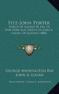 Fitz-John Porter: Speech of George W. Ray, of New York and Speech of John A. Logan, of Illinois (1884) di George Washington Ray, John A. Logan edito da Kessinger Publishing