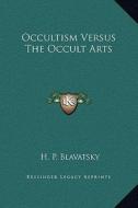 Occultism Versus the Occult Arts di Helene Petrovna Blavatsky edito da Kessinger Publishing