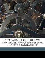 A Treatise Upon The Law, Privileges, Pro di Thomas Erskine May edito da Nabu Press