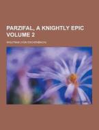 Parzifal, A Knightly Epic Volume 2 di Von Wolfram edito da Theclassics.us