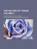 The Nature of Things Volume 2; A Didactic Poem in Two Volumes di Titus Lucretius Carus edito da Rarebooksclub.com