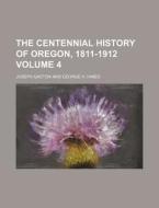 The Centennial History of Oregon, 1811-1912 Volume 4 di Joseph Gaston edito da Rarebooksclub.com