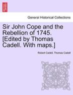 Sir John Cope and the Rebellion of 1745. [Edited by Thomas Cadell. With maps.] di Robert Cadell, Thomas Cadell edito da British Library, Historical Print Editions