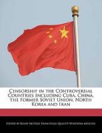 Censorship in the Controversial Countries Including Cuba, China, the Former Soviet Union, North Korea and Iran di Kolby McHale edito da WEBSTER S DIGITAL SERV S
