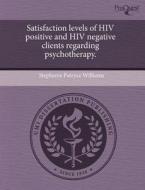 Satisfaction Levels Of Hiv Positive And Hiv Negative Clients Regarding Psychotherapy. di Stephanie Patryce Williams edito da Proquest, Umi Dissertation Publishing