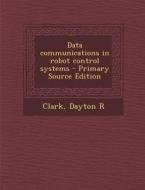 Data Communications in Robot Control Systems di Dayton R. Clark edito da Nabu Press