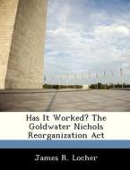 Has It Worked? The Goldwater Nichols Reorganization Act di James R Locher edito da Bibliogov