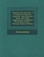 Reinforced Concrete: A Treatise on Cement, Concrete, and Concrete Steel, and Their Applications to Modern Structural Work di Anonymous edito da Nabu Press