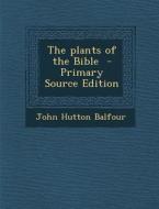 The Plants of the Bible di John Hutton Balfour edito da Nabu Press