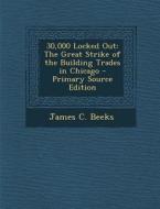 30,000 Locked Out: The Great Strike of the Building Trades in Chicago di James C. Beeks edito da Nabu Press