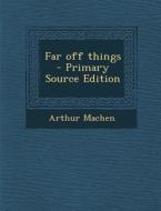 Far Off Things di Arthur Machen edito da Nabu Press