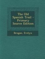 The Old Spanish Trail - Primary Source Edition di Brogan Evelyn edito da Nabu Press