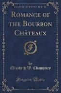 Romance Of The Bourbon Chateaux (classic Reprint) di Elizabeth W Champney edito da Forgotten Books